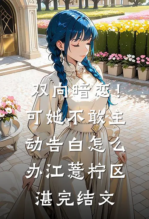 双向暗恋！可她不敢主动告白怎么办江薏柠区湛完结文