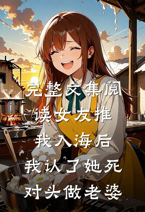 完整文集阅读女友推我入海后，我认了她死对头做老婆