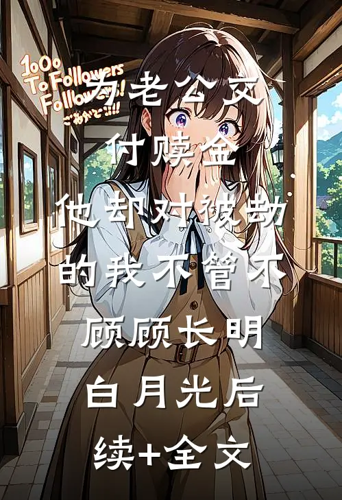 为老公交付赎金，他却对被劫的我不管不顾顾长明白月光后续+全文