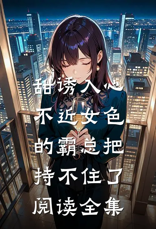 甜诱入心：不近女色的霸总把持不住了阅读全集