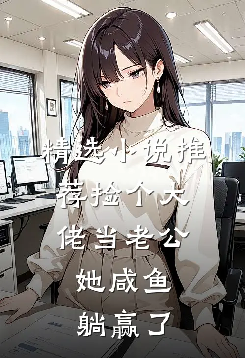 精选小说推荐捡个大佬当老公，她咸鱼躺赢了
