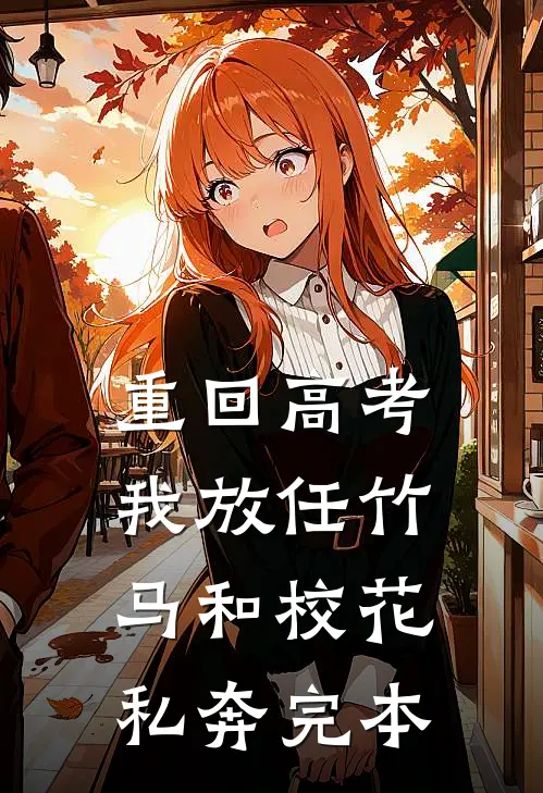 重回高考，我放任竹马和校花私奔完本