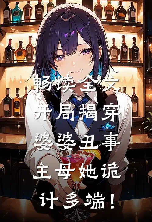 畅读全文开局揭穿婆婆丑事，主母她诡计多端！