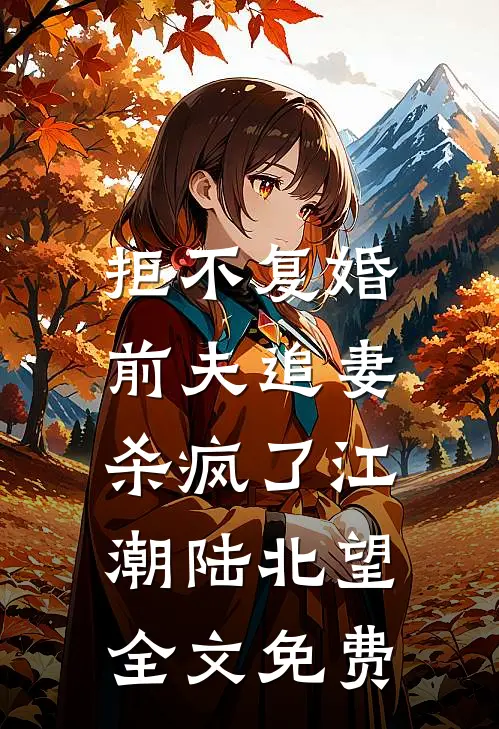 拒不复婚：前夫追妻杀疯了江潮陆北望全文免费