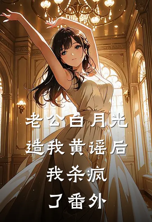老公白月光造我黄谣后，我杀疯了 番外