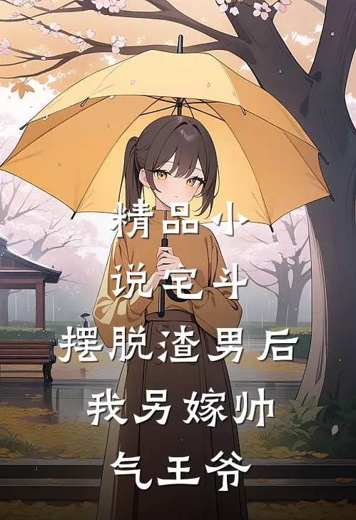 精品小说宅斗：摆脱渣男后，我另嫁帅气王爷