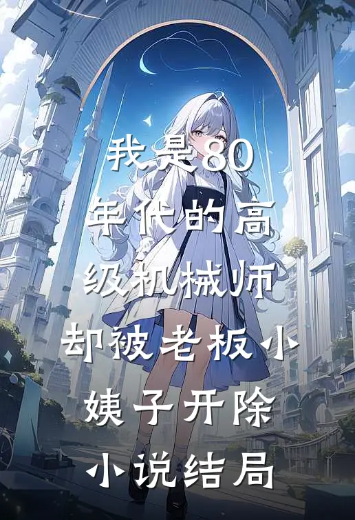 我是80年代的高级机械师，却被老板小姨子开除小说结局