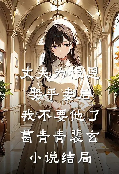 丈夫为报恩娶平妻后，我不要他了葛青青裴玄小说结局