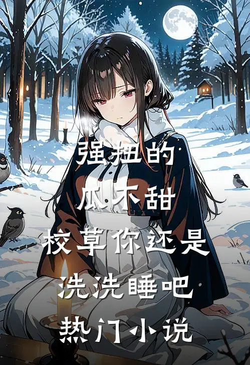 强扭的瓜不甜，校草你还是洗洗睡吧热门小说