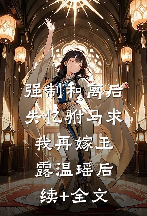 强制和离后，失忆驸马求我再嫁玉露温瑶后续+全文