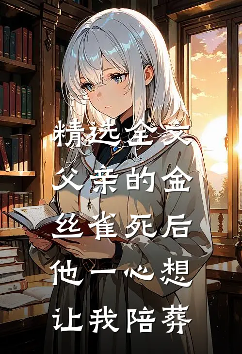 精选全文父亲的金丝雀死后，他一心想让我陪葬