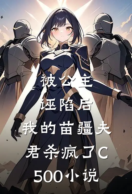 被公主诬陷后，我的苗疆夫君杀疯了C500小说