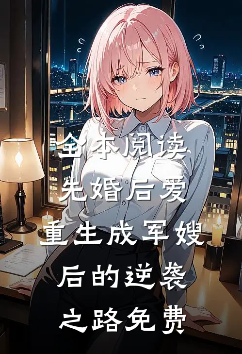 全本阅读先婚后爱:重生成军嫂后的逆袭之路免费
