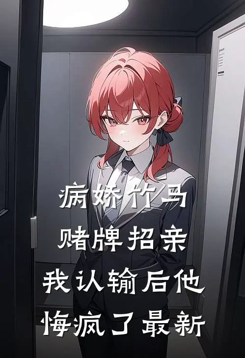 病娇竹马赌牌招亲，我认输后他悔疯了最新