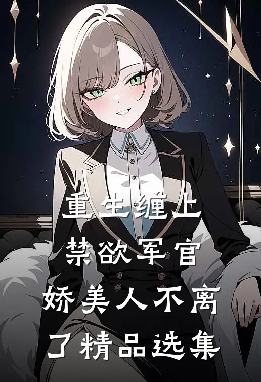 重生缠上禁欲军官，娇美人不离了精品选集
