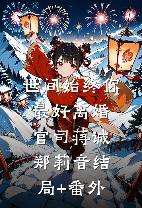 世间始终你最好-离婚官司蒋诚郑莉音结局+番外