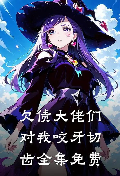 欠债大佬们对我咬牙切齿全集免费