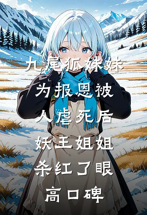 九尾狐妹妹为报恩被人虐死后，妖王姐姐杀红了眼高口碑