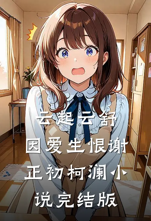 云起云舒，因爱生恨谢正初柯澜小说完结版
