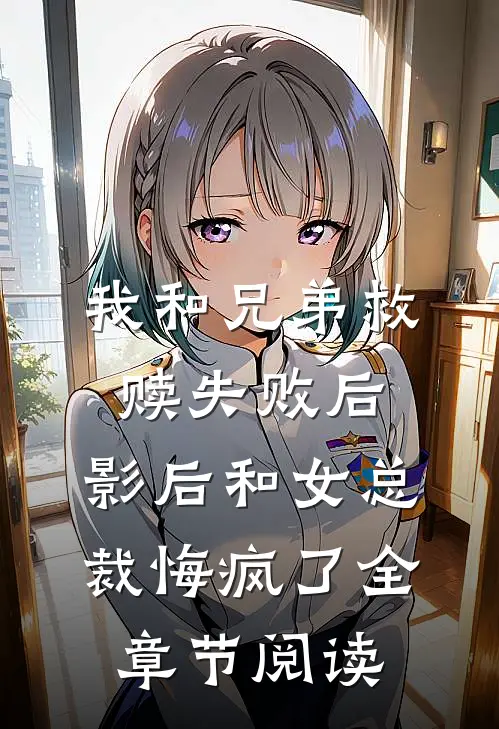 我和兄弟救赎失败后，影后和女总裁悔疯了全章节阅读