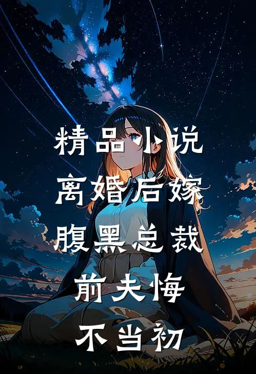 精品离婚后嫁腹黑总裁,前夫悔不当初免费阅读