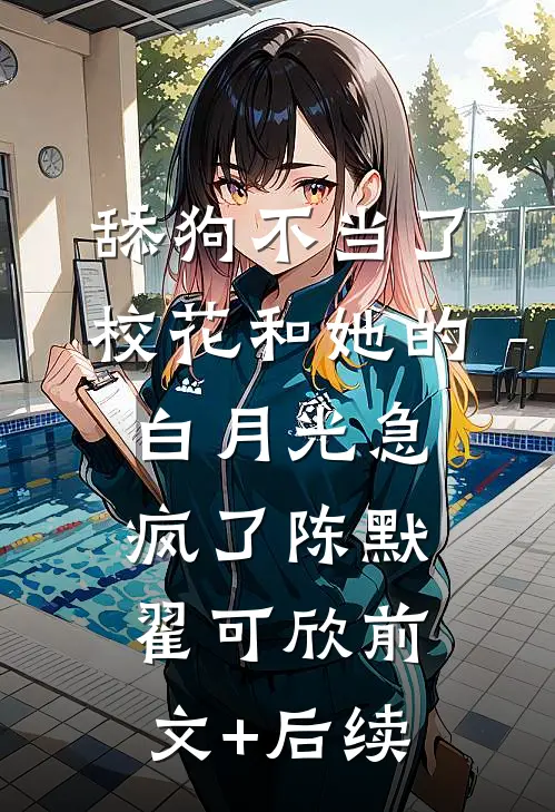 舔狗不当了，校花和她的白月光急疯了陈默翟可欣前文+后续