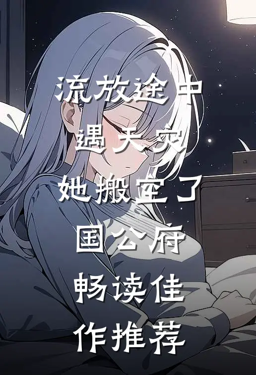 流放途中遇天灾，她搬空了国公府畅读佳作推荐