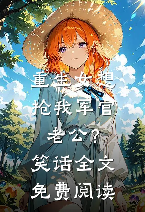 重生女想抢我军官老公？笑话全文免费阅读