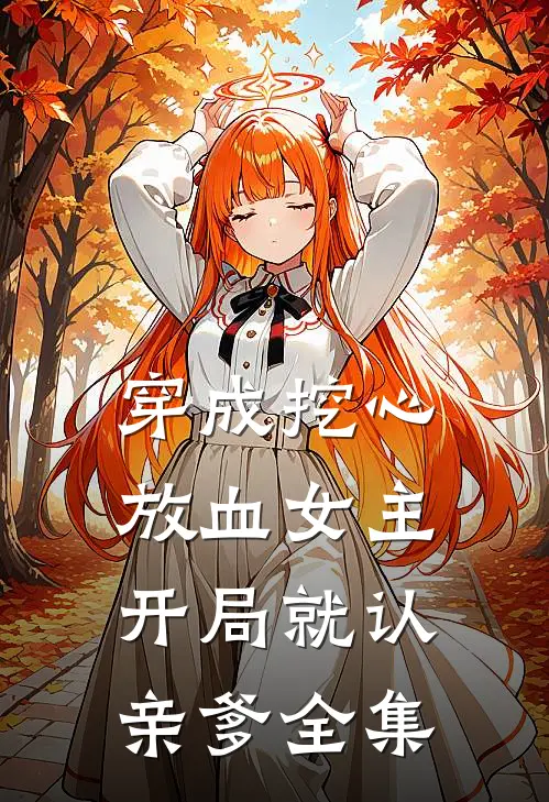 穿成挖心放血女主，开局就认亲爹全集