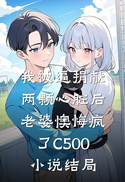 我被逼捐献两颗心脏后，老婆懊悔疯了C500小说结局