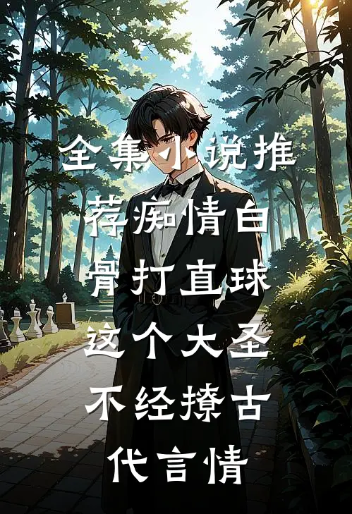 全集小说推荐痴情白骨打直球,这个大圣不经撩-古代言情