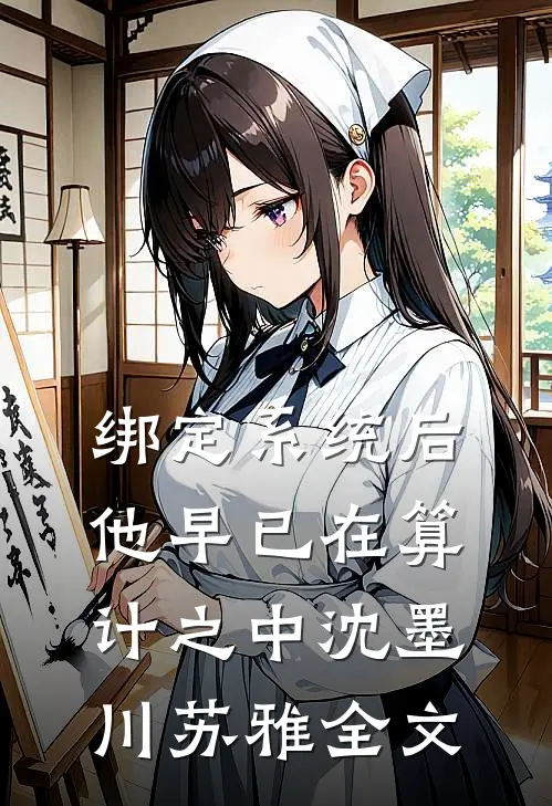 绑定系统后，他早已在算计之中沈墨川苏雅全文