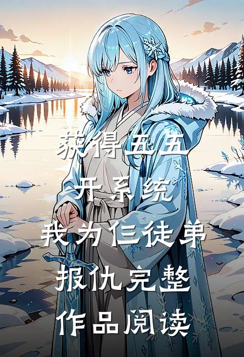 获得五五开系统，我为仨徒弟报仇完整作品阅读