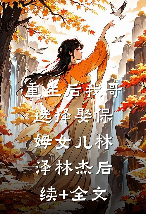 重生后我哥选择娶保姆女儿林泽林杰后续+全文
