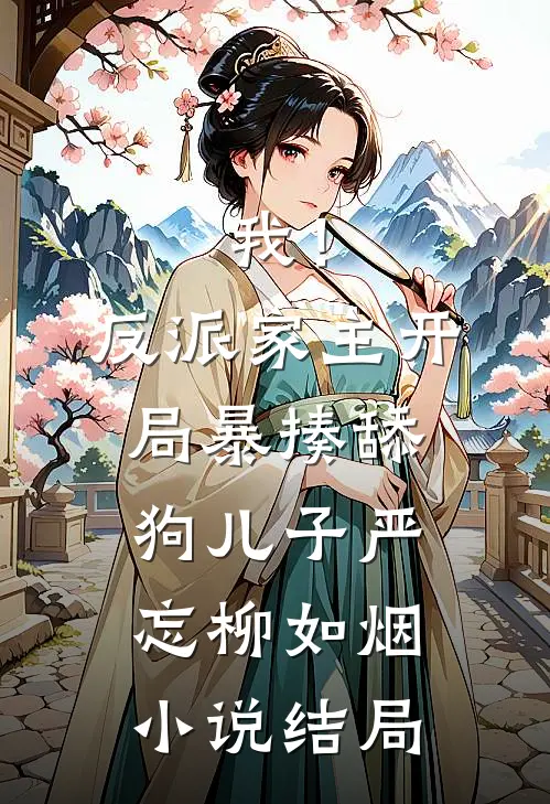 我！反派家主，开局暴揍舔狗儿子严忘柳如烟小说结局