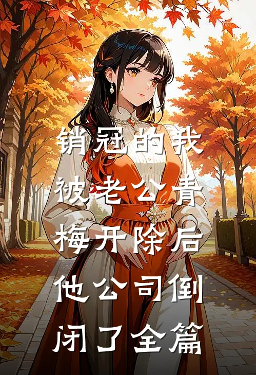 销冠的我被老公青梅开除后，他公司倒闭了全篇
