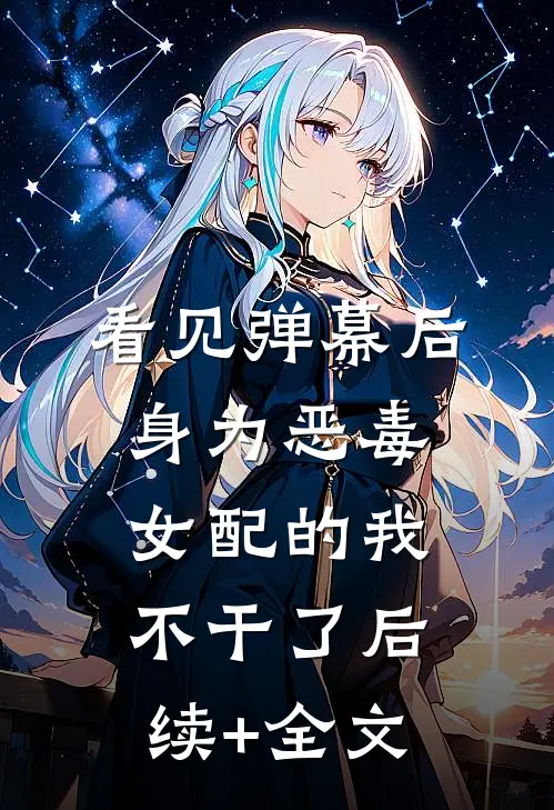 看见弹幕后，身为恶毒女配的我不干了后续+全文