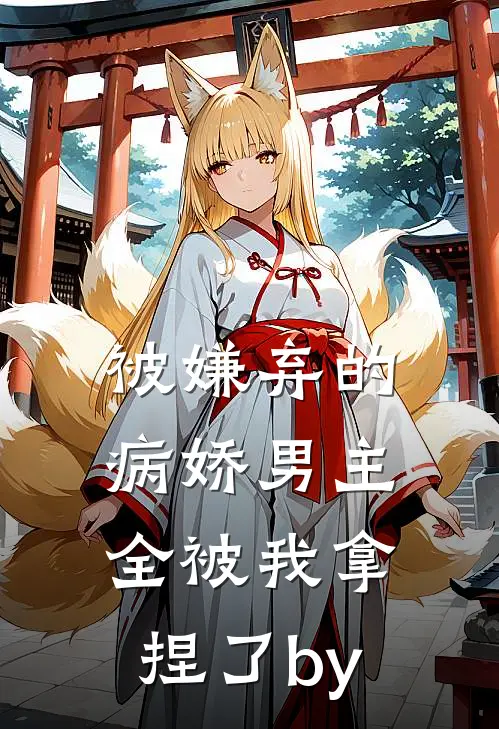 被嫌弃的病娇男主，全被我拿捏了by