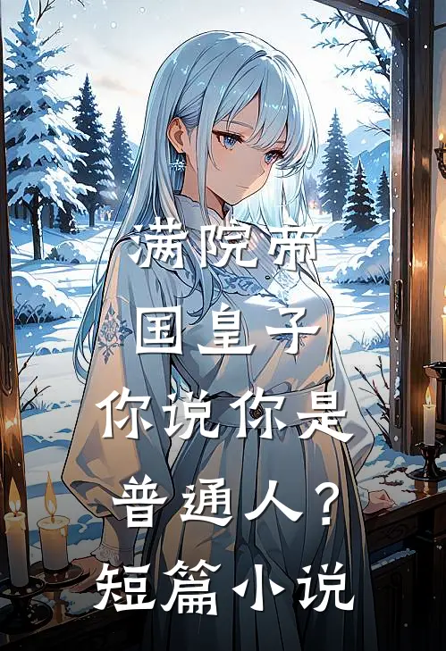满院帝国皇子，你说你是普通人？短篇小说