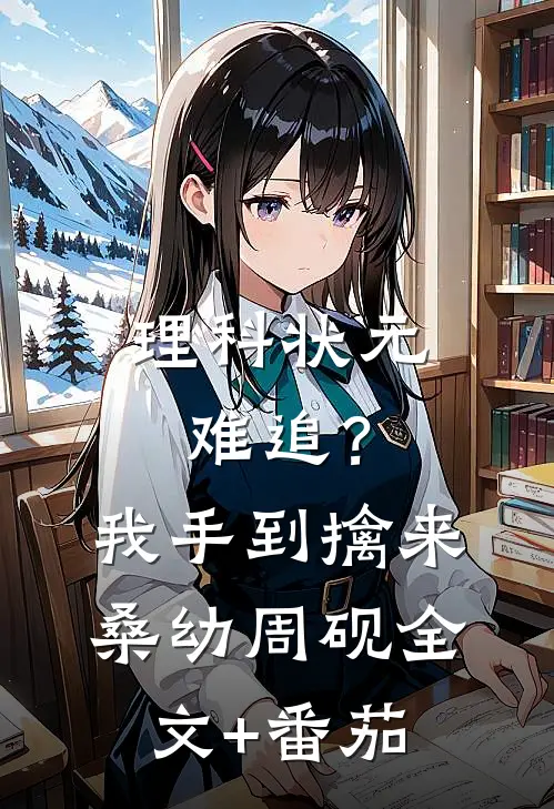 理科状元难追？我手到擒来桑幼周砚全文+番茄