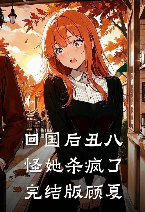 回国后丑八怪她杀疯了完结版顾夏