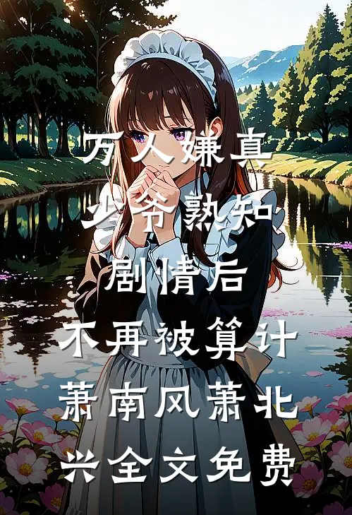 万人嫌真少爷熟知剧情后，不再被算计萧南风萧北兴全文免费