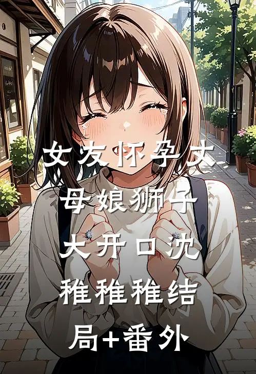 女友怀孕丈母娘狮子大开口沈稚稚稚结局+番外
