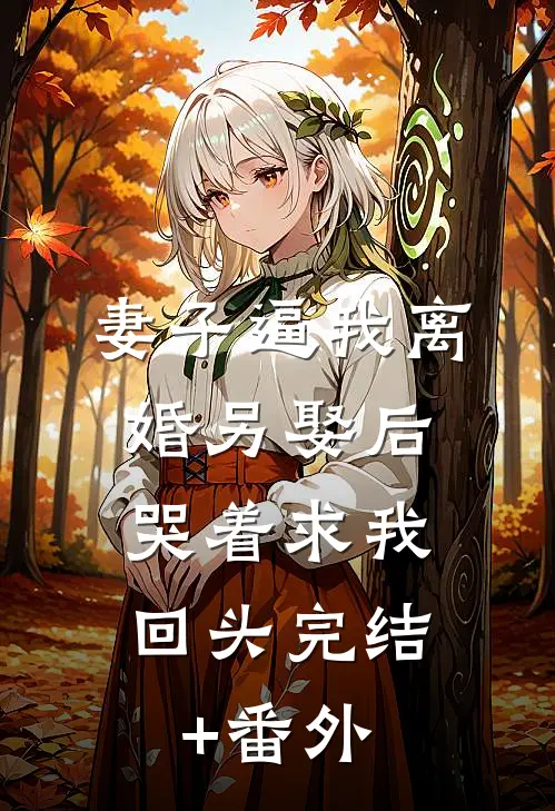 妻子逼我离婚另娶后，哭着求我回头完结+番外