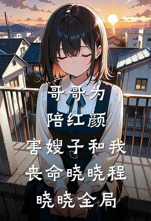 哥哥为陪红颜，害嫂子和我丧命晓晓程晓晓全局