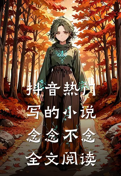 抖音热门写的小说念念不念全文阅读