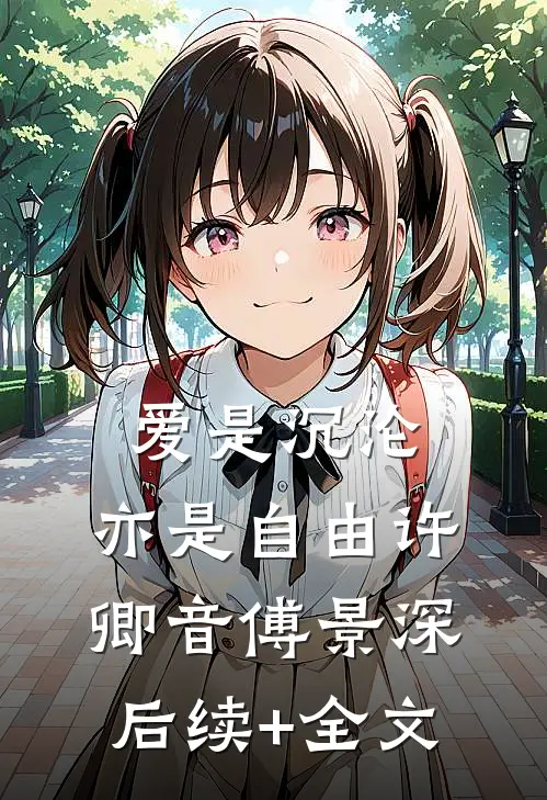 爱是沉沦，亦是自由许卿音傅景深后续+全文