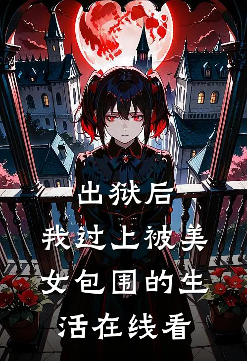 出狱后，我过上被美女包围的生活在线看