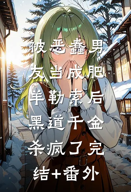 被恶蠢男友当成肥羊勒索后，黑道千金杀疯了完结+番外