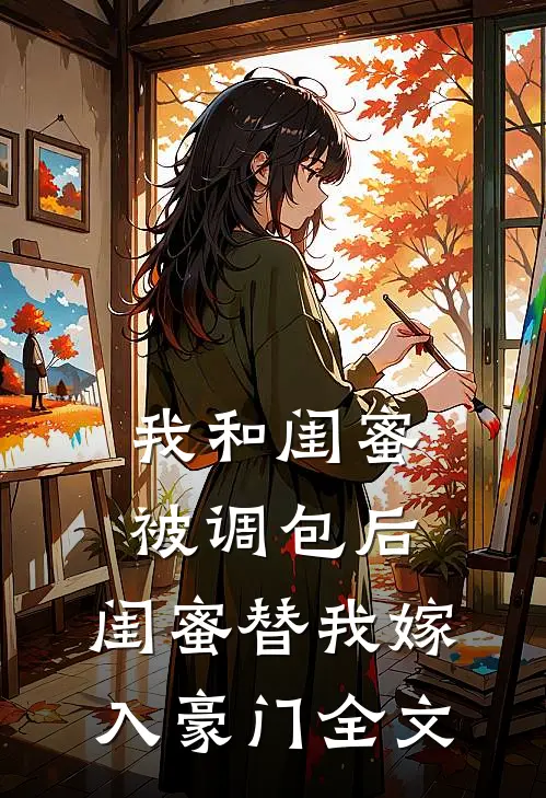 我和闺蜜被调包后，闺蜜替我嫁入豪门全文